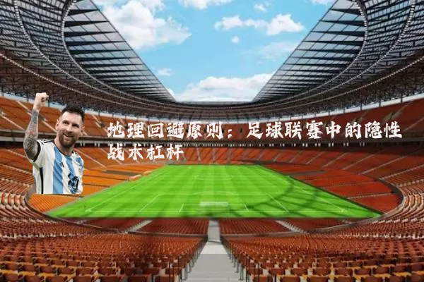 地理回避原则:足球联赛中的隐性战术杠杆
