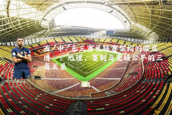 西/中/东三赛区联赛架构的深层博弈:地理、赛制与竞技公平的三角关系