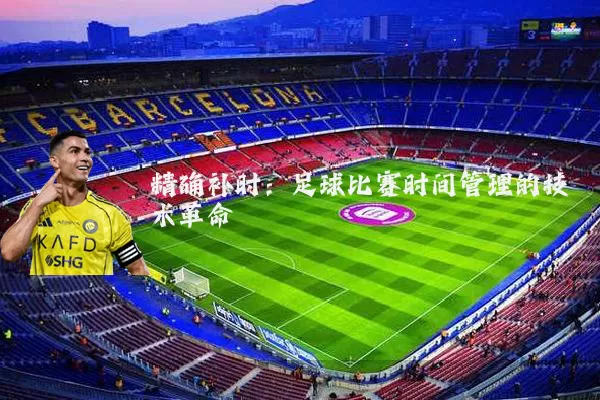 精确补时：足球比赛时间管理的技术革命