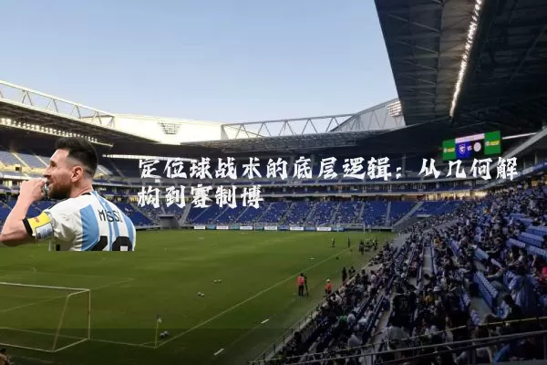定位球战术的底层逻辑:从几何解构到赛制博弈