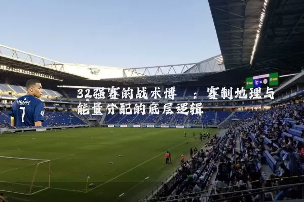 32强赛的战术博弈:赛制地理与能量分配的底层逻辑