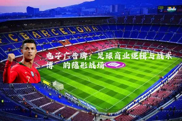 电子广告牌:足球商业逻辑与战术博弈的隐形战场