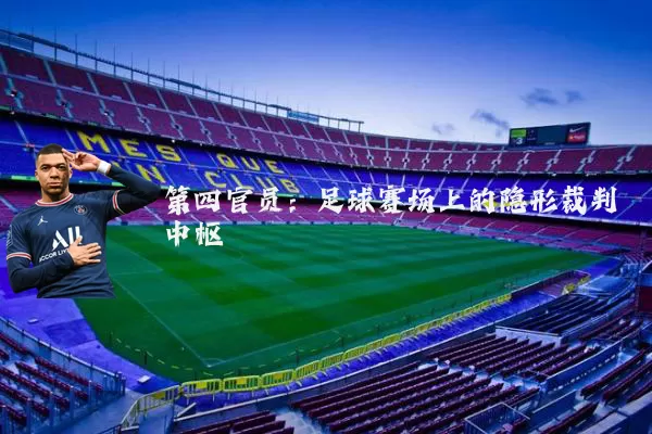 第四官员：足球赛场上的隐形裁判中枢