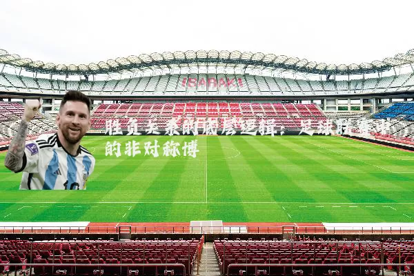 胜负关系的底层逻辑:足球联赛中的非对称博弈