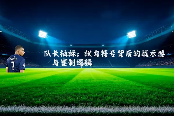 队长袖标：权力符号背后的战术博弈与赛制逻辑