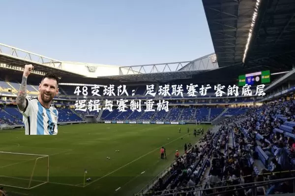 48支球队:足球联赛扩容的底层逻辑与赛制重构