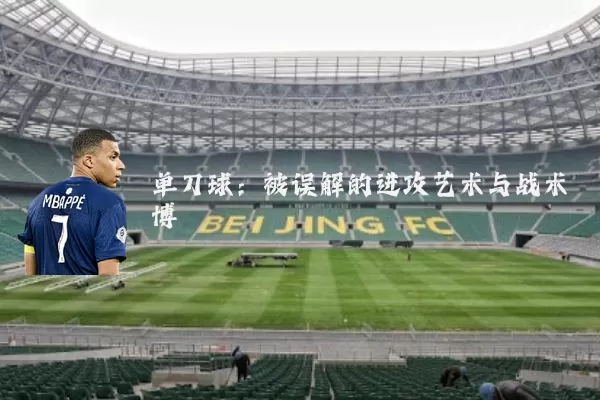 单刀球:被误解的进攻艺术与战术博弈