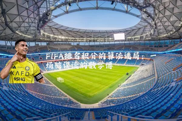 FIFA排名积分的算法迷局:一场被误读的数学博弈