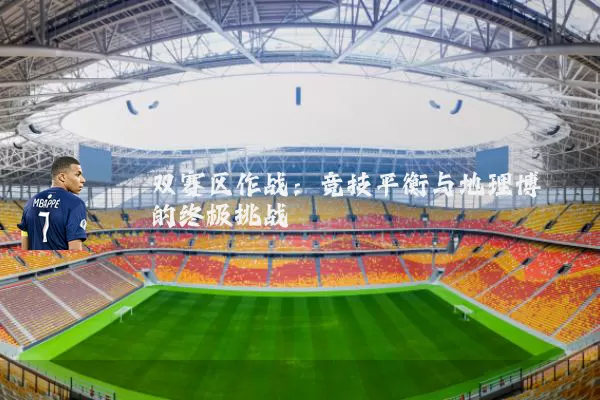 双赛区作战:竞技平衡与地理博弈的终极挑战