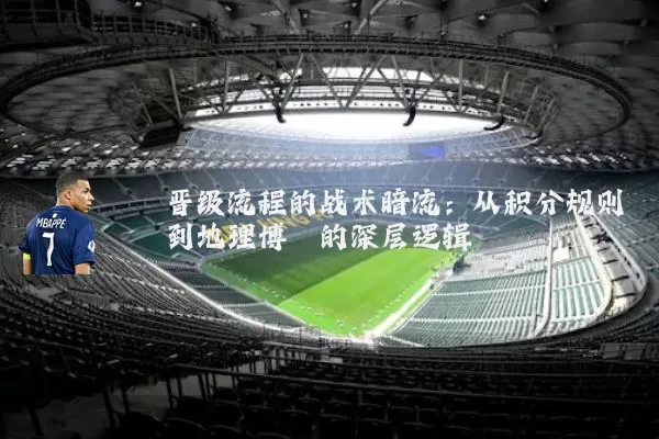 晋级流程的战术暗流:从积分规则到地理博弈的深层逻辑