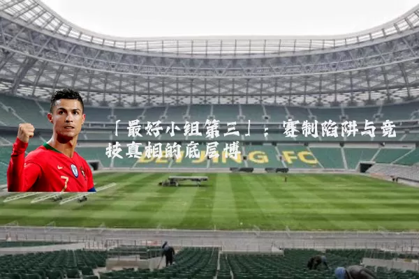 「最好小组第三」:赛制陷阱与竞技真相的底层博弈