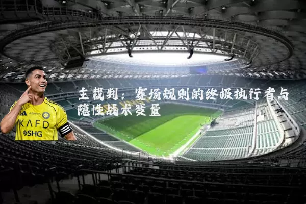 主裁判：赛场规则的终极执行者与隐性战术变量