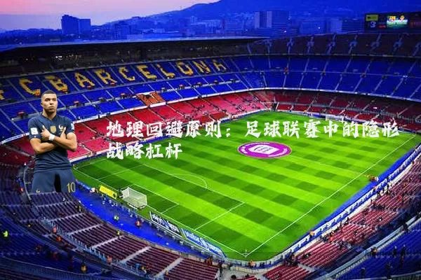 地理回避原则:足球联赛中的隐形战略杠杆