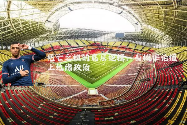 死亡之组的底层逻辑:当概率论撞上地缘政治